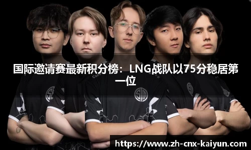 国际邀请赛最新积分榜：LNG战队以75分稳居第一位